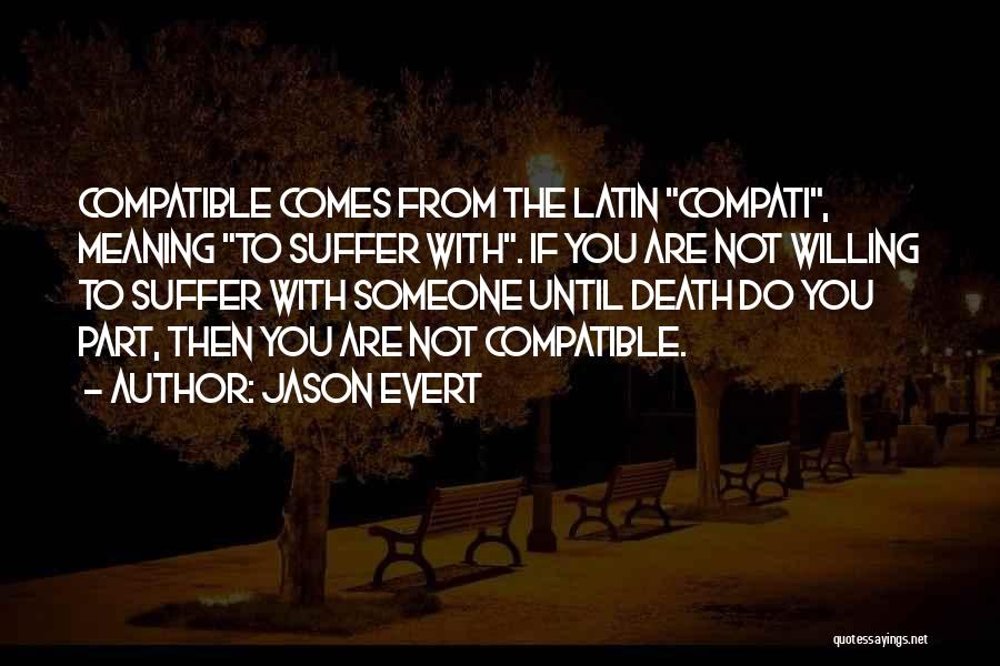 Jason Evert Quotes: Compatible Comes From The Latin Compati, Meaning To Suffer With. If You Are Not Willing To Suffer With Someone Until