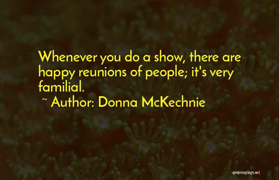 Donna McKechnie Quotes: Whenever You Do A Show, There Are Happy Reunions Of People; It's Very Familial.