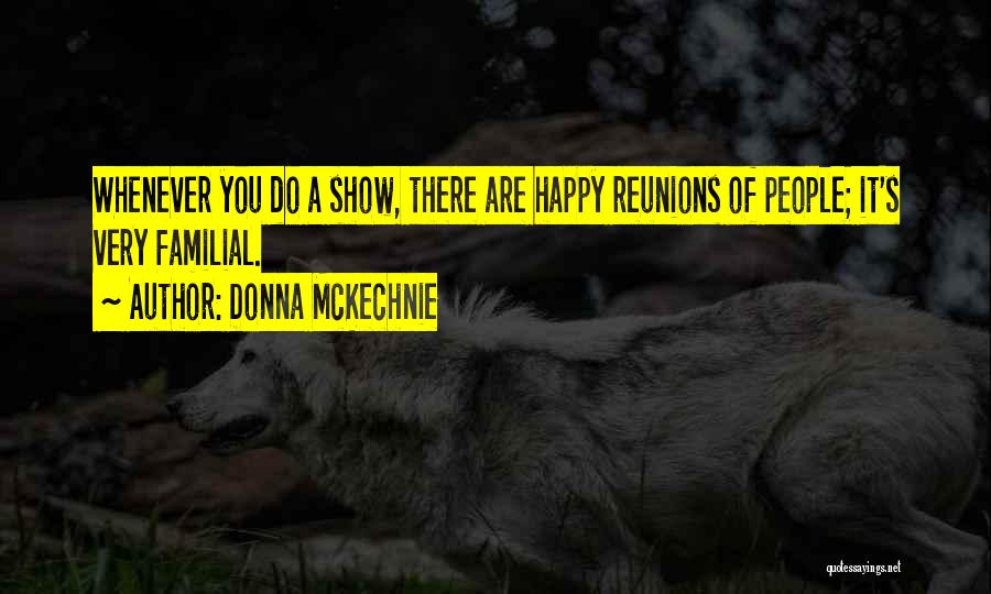 Donna McKechnie Quotes: Whenever You Do A Show, There Are Happy Reunions Of People; It's Very Familial.