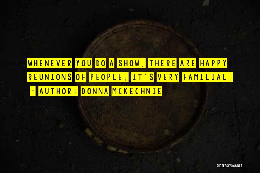 Donna McKechnie Quotes: Whenever You Do A Show, There Are Happy Reunions Of People; It's Very Familial.