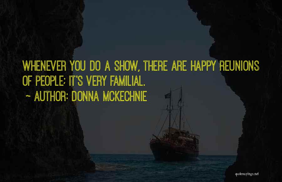 Donna McKechnie Quotes: Whenever You Do A Show, There Are Happy Reunions Of People; It's Very Familial.