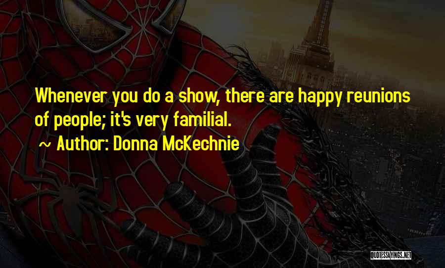 Donna McKechnie Quotes: Whenever You Do A Show, There Are Happy Reunions Of People; It's Very Familial.