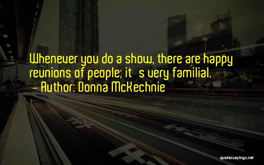 Donna McKechnie Quotes: Whenever You Do A Show, There Are Happy Reunions Of People; It's Very Familial.