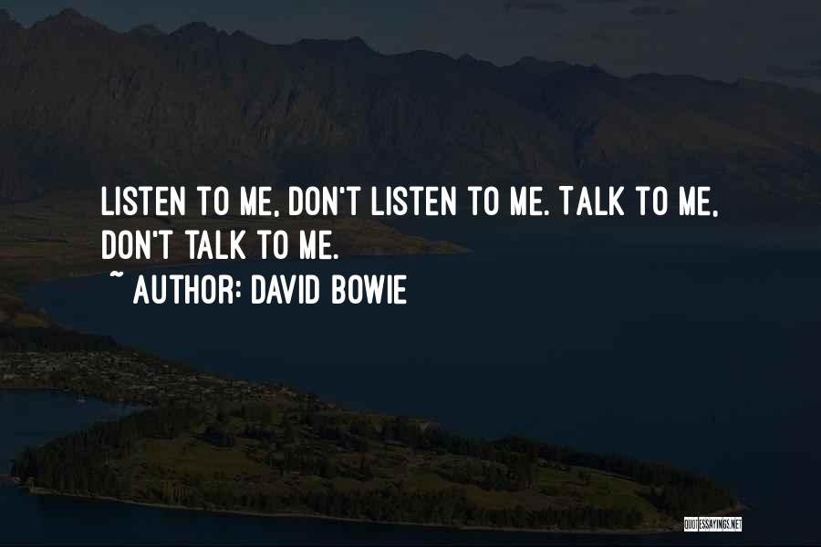 David Bowie Quotes: Listen To Me, Don't Listen To Me. Talk To Me, Don't Talk To Me.