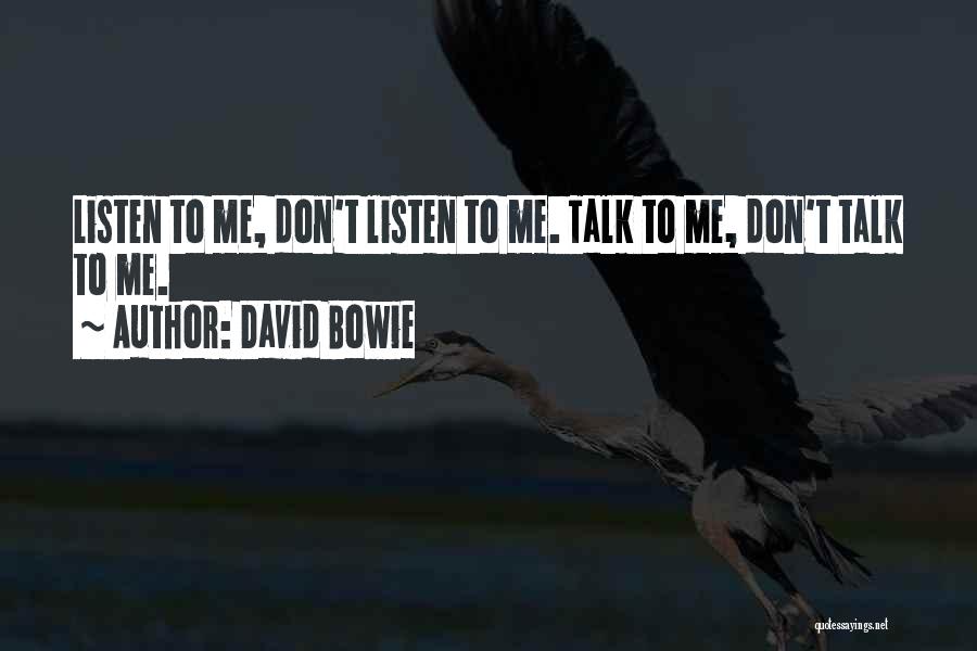 David Bowie Quotes: Listen To Me, Don't Listen To Me. Talk To Me, Don't Talk To Me.