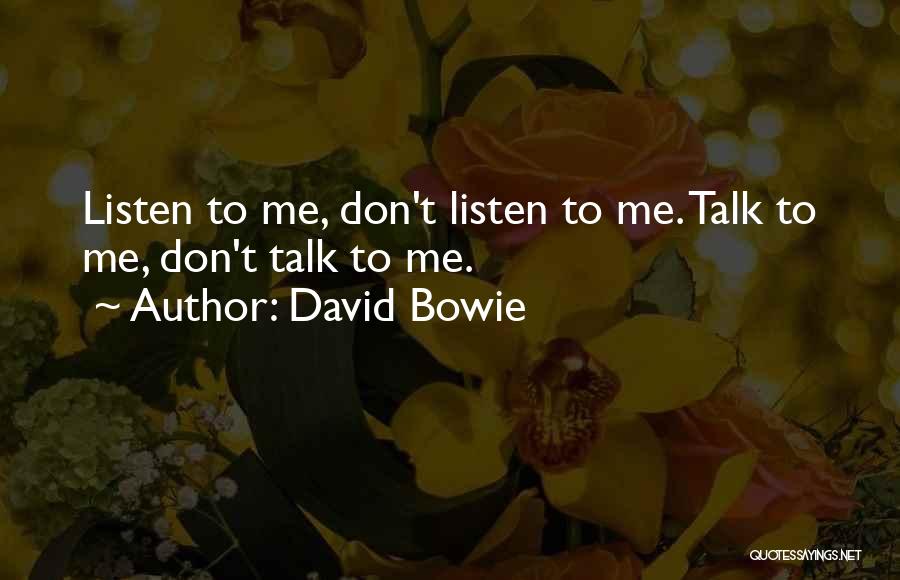 David Bowie Quotes: Listen To Me, Don't Listen To Me. Talk To Me, Don't Talk To Me.