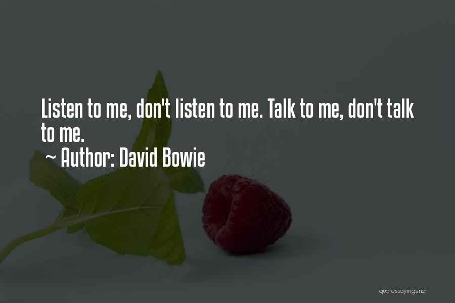 David Bowie Quotes: Listen To Me, Don't Listen To Me. Talk To Me, Don't Talk To Me.