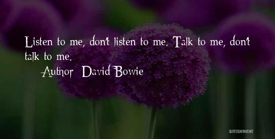 David Bowie Quotes: Listen To Me, Don't Listen To Me. Talk To Me, Don't Talk To Me.