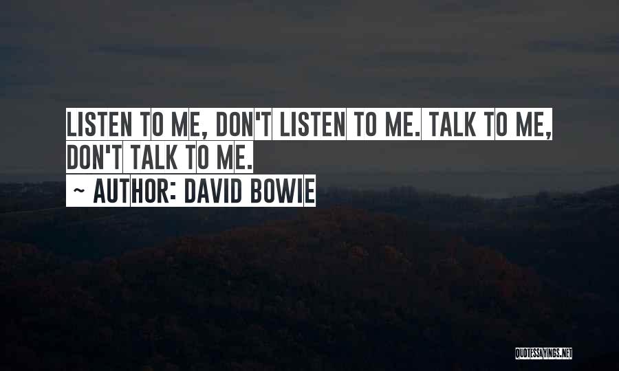 David Bowie Quotes: Listen To Me, Don't Listen To Me. Talk To Me, Don't Talk To Me.