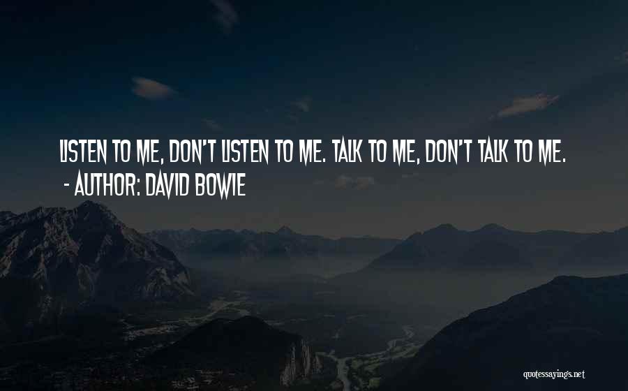 David Bowie Quotes: Listen To Me, Don't Listen To Me. Talk To Me, Don't Talk To Me.