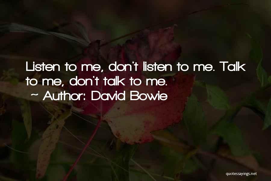 David Bowie Quotes: Listen To Me, Don't Listen To Me. Talk To Me, Don't Talk To Me.
