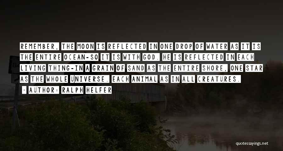 Ralph Helfer Quotes: Remember, The Moon Is Reflected In One Drop Of Water As It Is The Entire Ocean-so It Is With God.