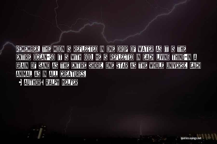 Ralph Helfer Quotes: Remember, The Moon Is Reflected In One Drop Of Water As It Is The Entire Ocean-so It Is With God.