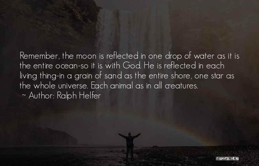 Ralph Helfer Quotes: Remember, The Moon Is Reflected In One Drop Of Water As It Is The Entire Ocean-so It Is With God.