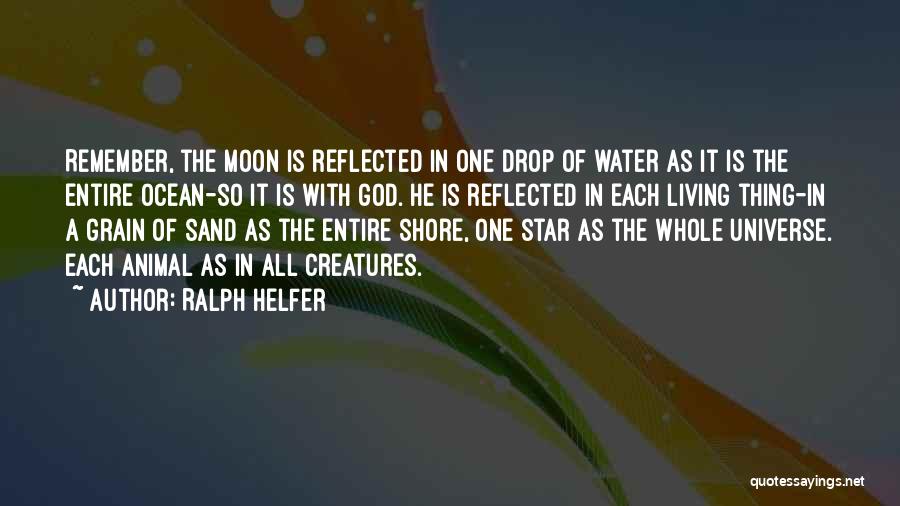 Ralph Helfer Quotes: Remember, The Moon Is Reflected In One Drop Of Water As It Is The Entire Ocean-so It Is With God.