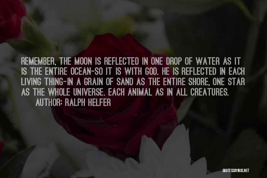 Ralph Helfer Quotes: Remember, The Moon Is Reflected In One Drop Of Water As It Is The Entire Ocean-so It Is With God.