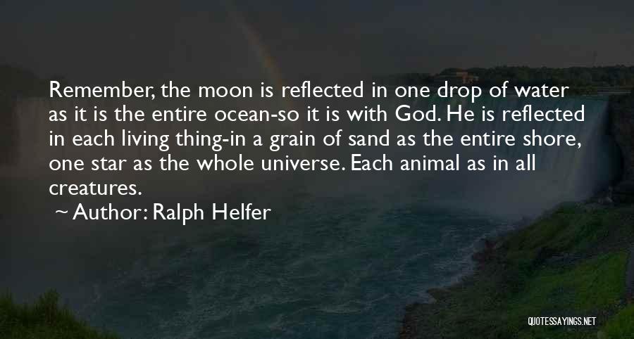 Ralph Helfer Quotes: Remember, The Moon Is Reflected In One Drop Of Water As It Is The Entire Ocean-so It Is With God.