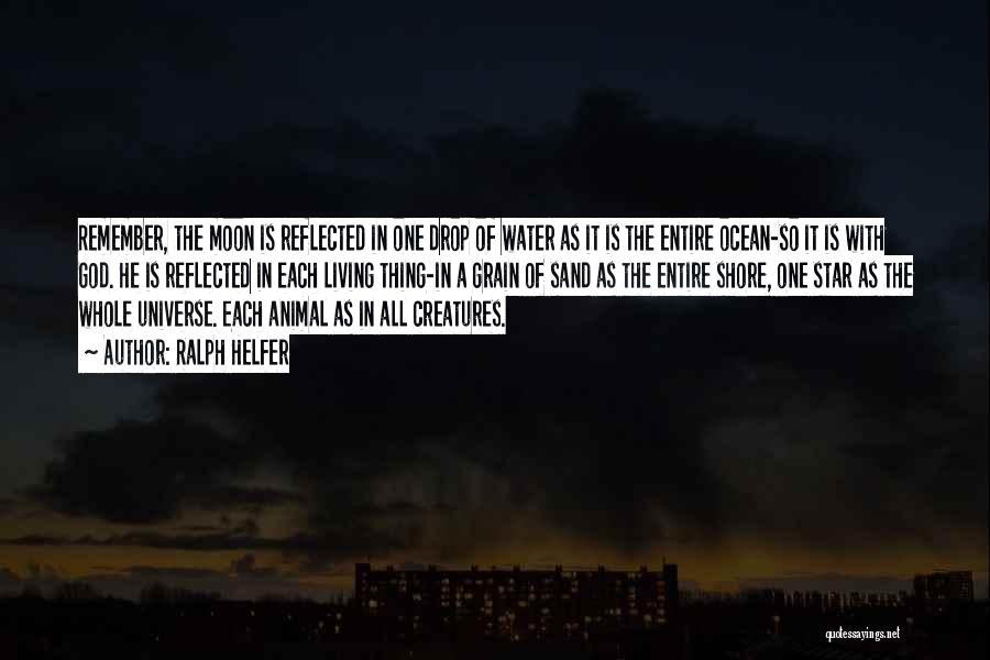 Ralph Helfer Quotes: Remember, The Moon Is Reflected In One Drop Of Water As It Is The Entire Ocean-so It Is With God.