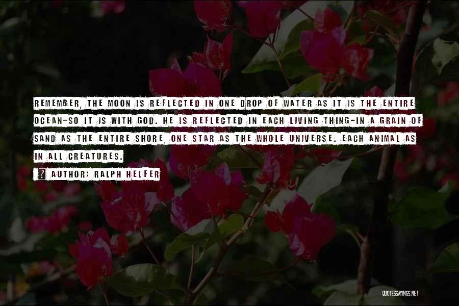 Ralph Helfer Quotes: Remember, The Moon Is Reflected In One Drop Of Water As It Is The Entire Ocean-so It Is With God.