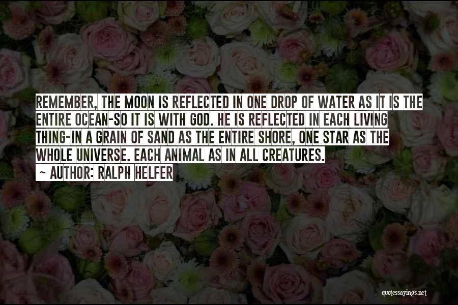 Ralph Helfer Quotes: Remember, The Moon Is Reflected In One Drop Of Water As It Is The Entire Ocean-so It Is With God.