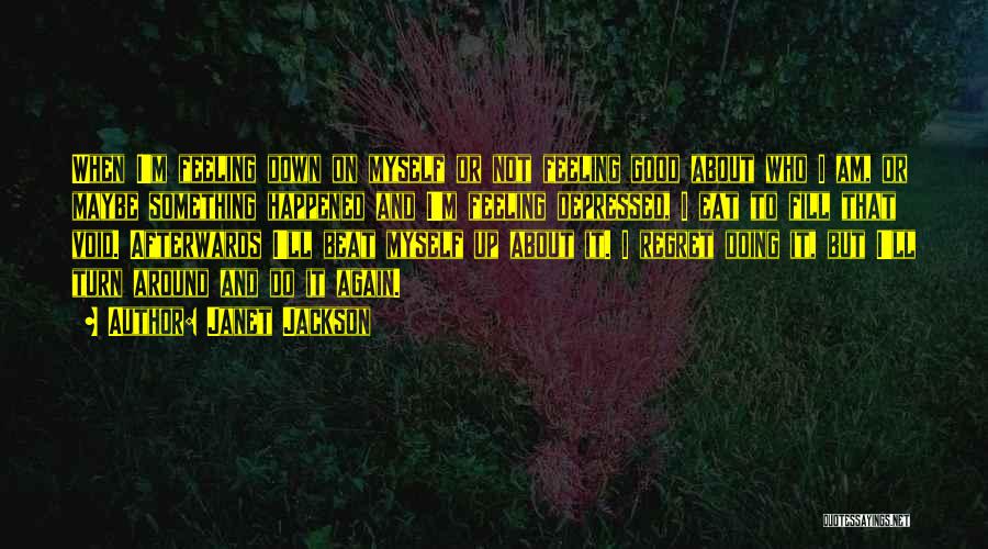 Janet Jackson Quotes: When I'm Feeling Down On Myself Or Not Feeling Good About Who I Am, Or Maybe Something Happened And I'm