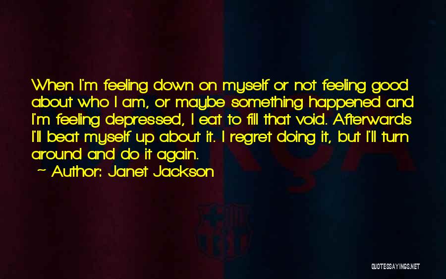 Janet Jackson Quotes: When I'm Feeling Down On Myself Or Not Feeling Good About Who I Am, Or Maybe Something Happened And I'm