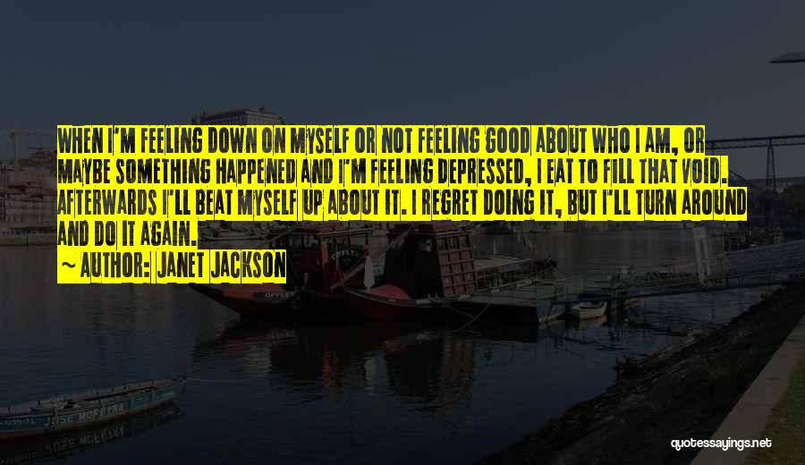 Janet Jackson Quotes: When I'm Feeling Down On Myself Or Not Feeling Good About Who I Am, Or Maybe Something Happened And I'm