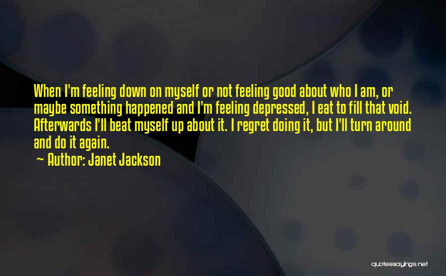 Janet Jackson Quotes: When I'm Feeling Down On Myself Or Not Feeling Good About Who I Am, Or Maybe Something Happened And I'm