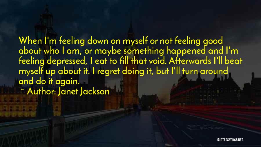 Janet Jackson Quotes: When I'm Feeling Down On Myself Or Not Feeling Good About Who I Am, Or Maybe Something Happened And I'm