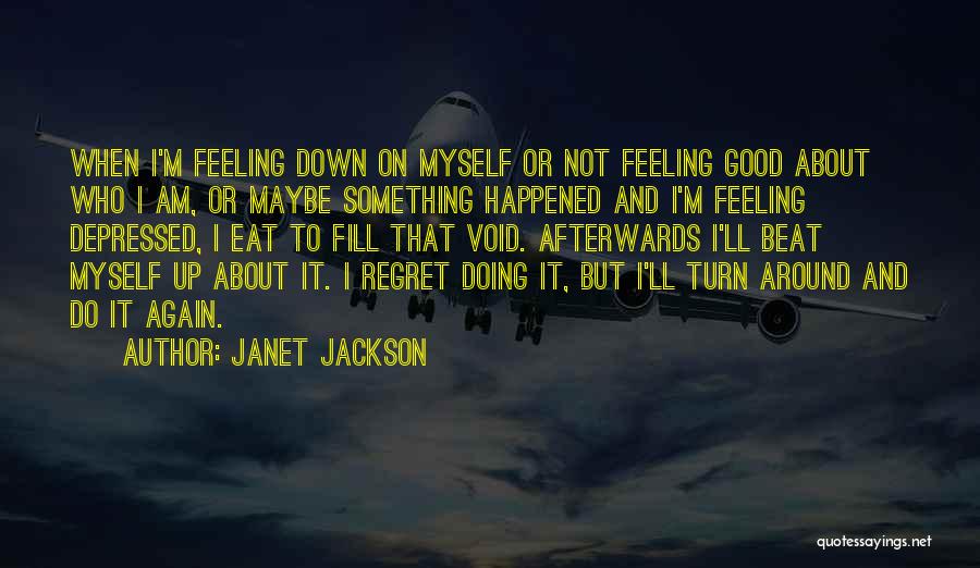 Janet Jackson Quotes: When I'm Feeling Down On Myself Or Not Feeling Good About Who I Am, Or Maybe Something Happened And I'm