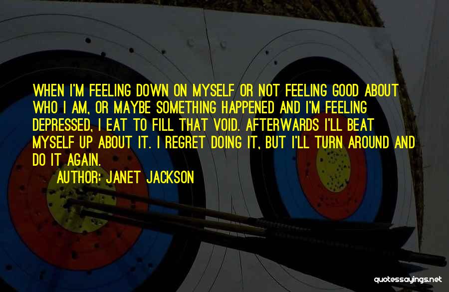 Janet Jackson Quotes: When I'm Feeling Down On Myself Or Not Feeling Good About Who I Am, Or Maybe Something Happened And I'm