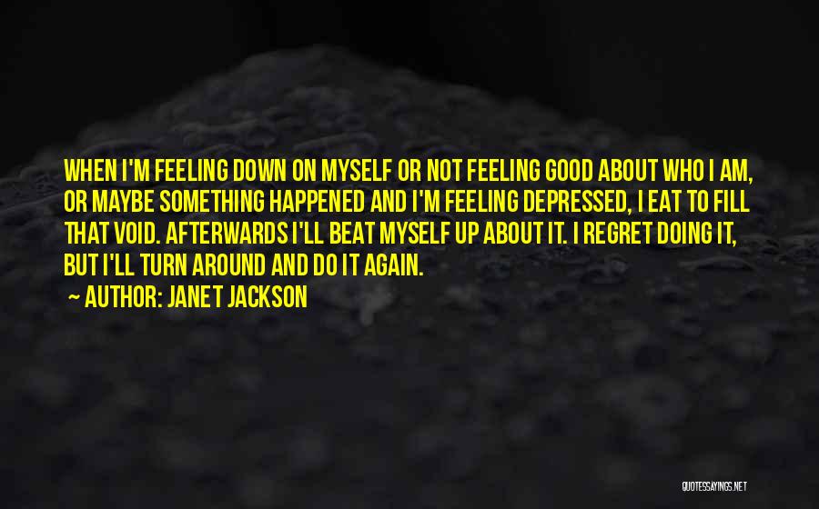 Janet Jackson Quotes: When I'm Feeling Down On Myself Or Not Feeling Good About Who I Am, Or Maybe Something Happened And I'm