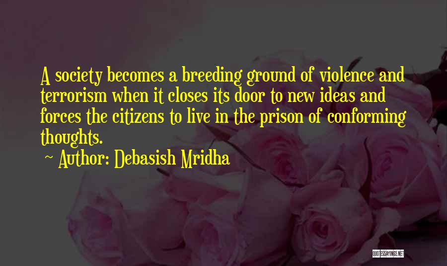 Debasish Mridha Quotes: A Society Becomes A Breeding Ground Of Violence And Terrorism When It Closes Its Door To New Ideas And Forces