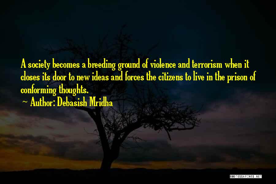 Debasish Mridha Quotes: A Society Becomes A Breeding Ground Of Violence And Terrorism When It Closes Its Door To New Ideas And Forces