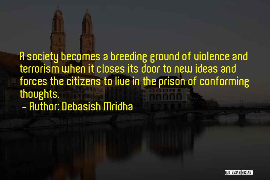 Debasish Mridha Quotes: A Society Becomes A Breeding Ground Of Violence And Terrorism When It Closes Its Door To New Ideas And Forces