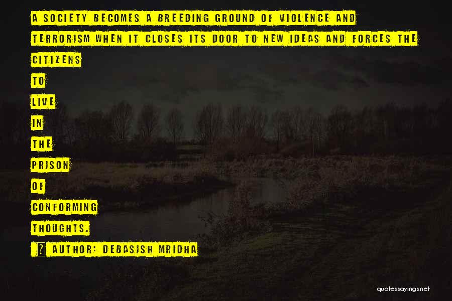 Debasish Mridha Quotes: A Society Becomes A Breeding Ground Of Violence And Terrorism When It Closes Its Door To New Ideas And Forces