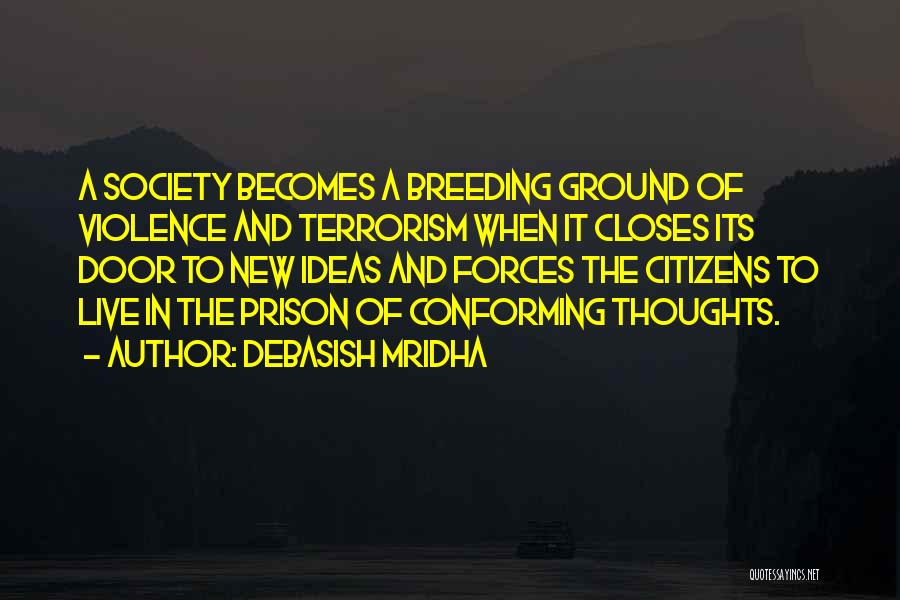 Debasish Mridha Quotes: A Society Becomes A Breeding Ground Of Violence And Terrorism When It Closes Its Door To New Ideas And Forces