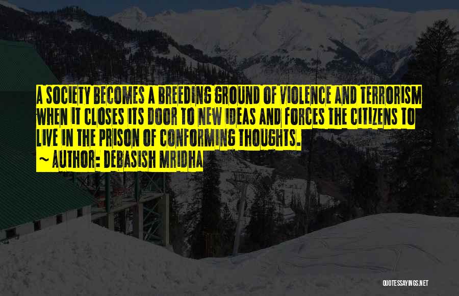 Debasish Mridha Quotes: A Society Becomes A Breeding Ground Of Violence And Terrorism When It Closes Its Door To New Ideas And Forces