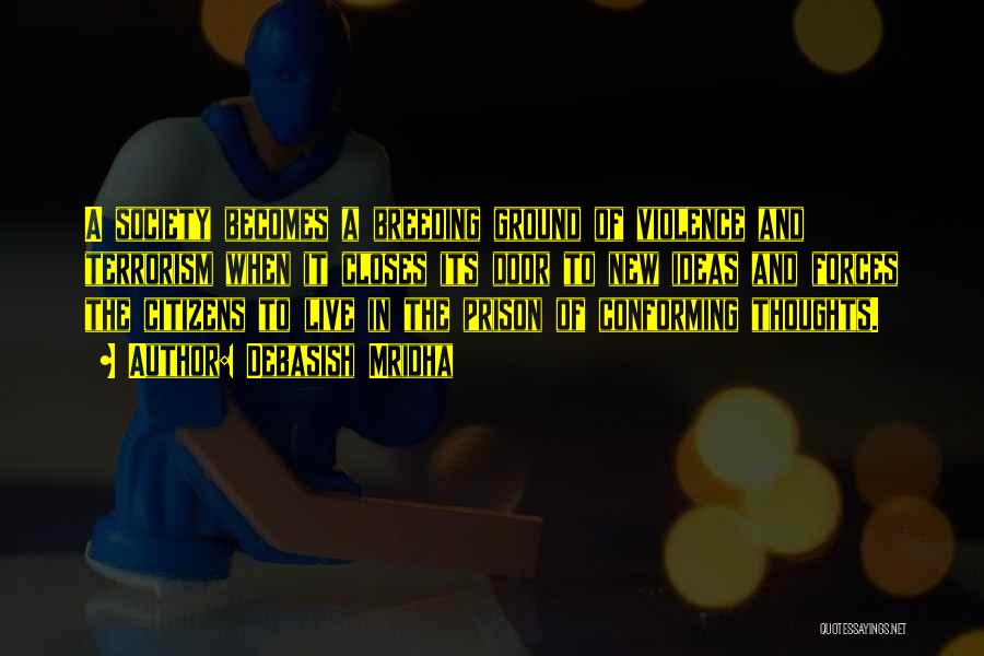 Debasish Mridha Quotes: A Society Becomes A Breeding Ground Of Violence And Terrorism When It Closes Its Door To New Ideas And Forces