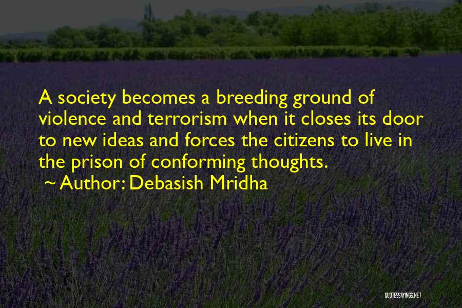 Debasish Mridha Quotes: A Society Becomes A Breeding Ground Of Violence And Terrorism When It Closes Its Door To New Ideas And Forces