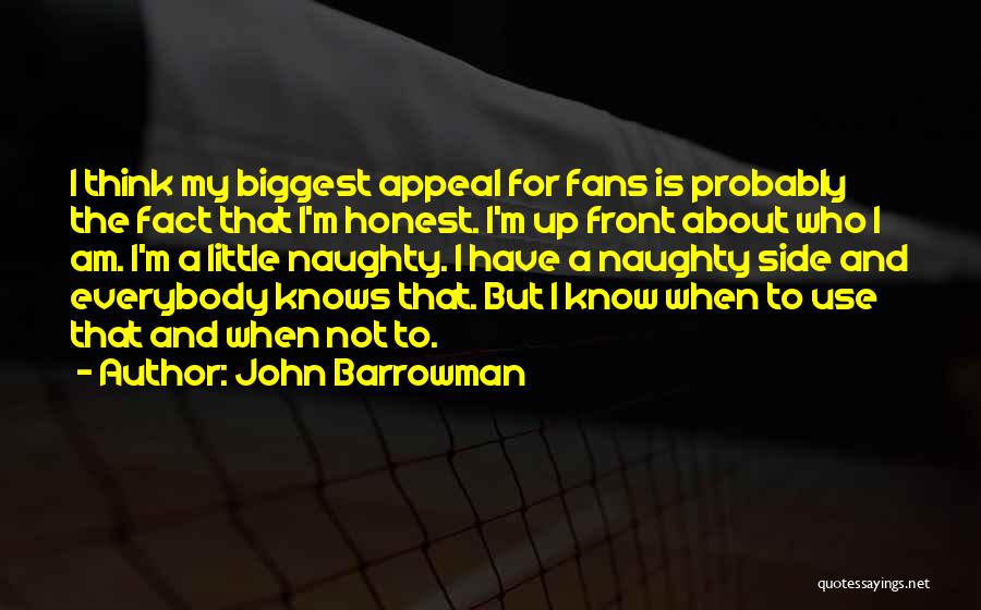 John Barrowman Quotes: I Think My Biggest Appeal For Fans Is Probably The Fact That I'm Honest. I'm Up Front About Who I