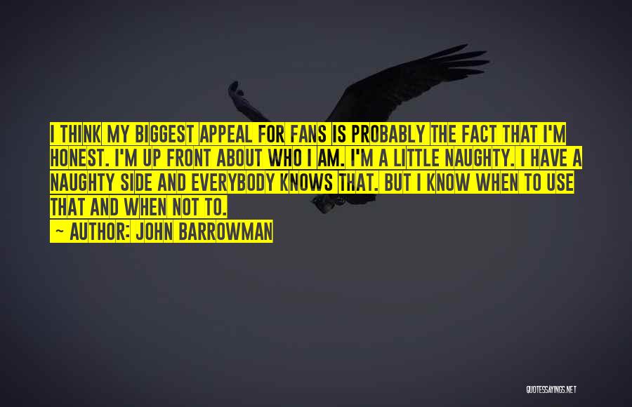 John Barrowman Quotes: I Think My Biggest Appeal For Fans Is Probably The Fact That I'm Honest. I'm Up Front About Who I