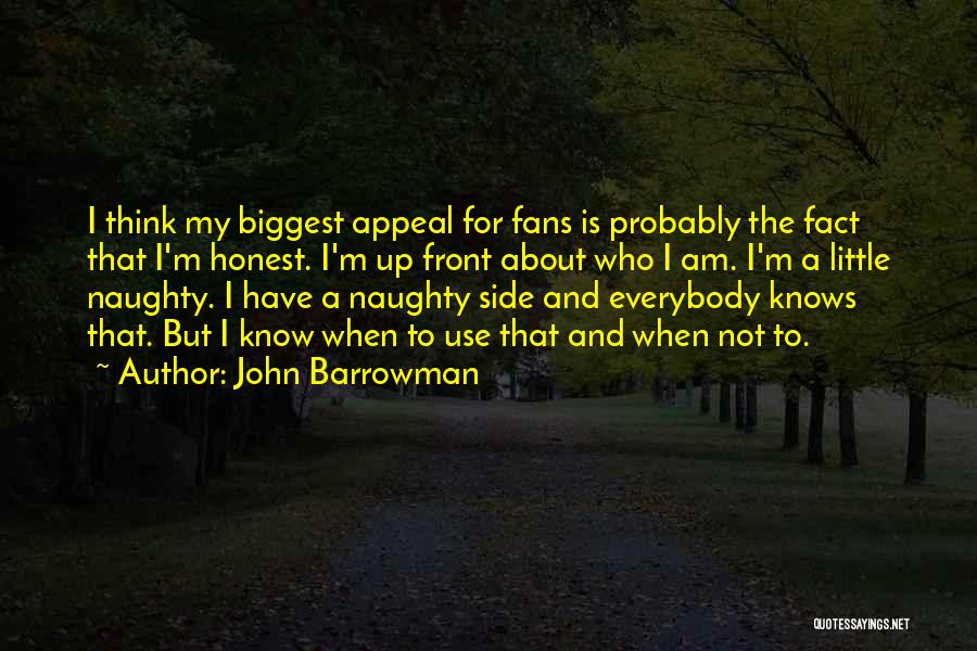 John Barrowman Quotes: I Think My Biggest Appeal For Fans Is Probably The Fact That I'm Honest. I'm Up Front About Who I