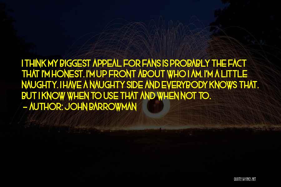 John Barrowman Quotes: I Think My Biggest Appeal For Fans Is Probably The Fact That I'm Honest. I'm Up Front About Who I