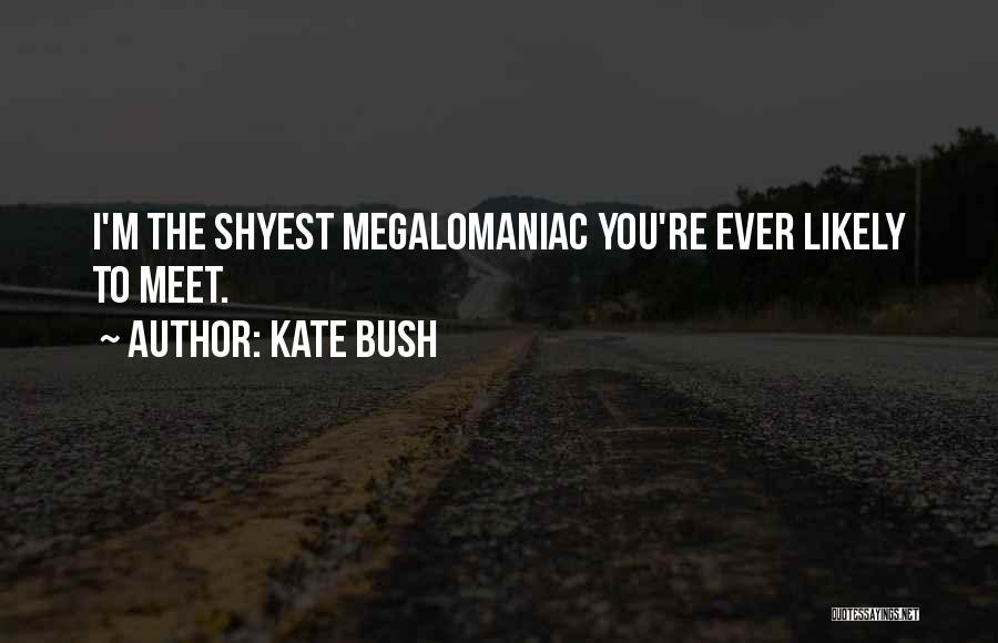 Kate Bush Quotes: I'm The Shyest Megalomaniac You're Ever Likely To Meet.