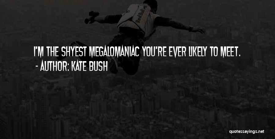 Kate Bush Quotes: I'm The Shyest Megalomaniac You're Ever Likely To Meet.