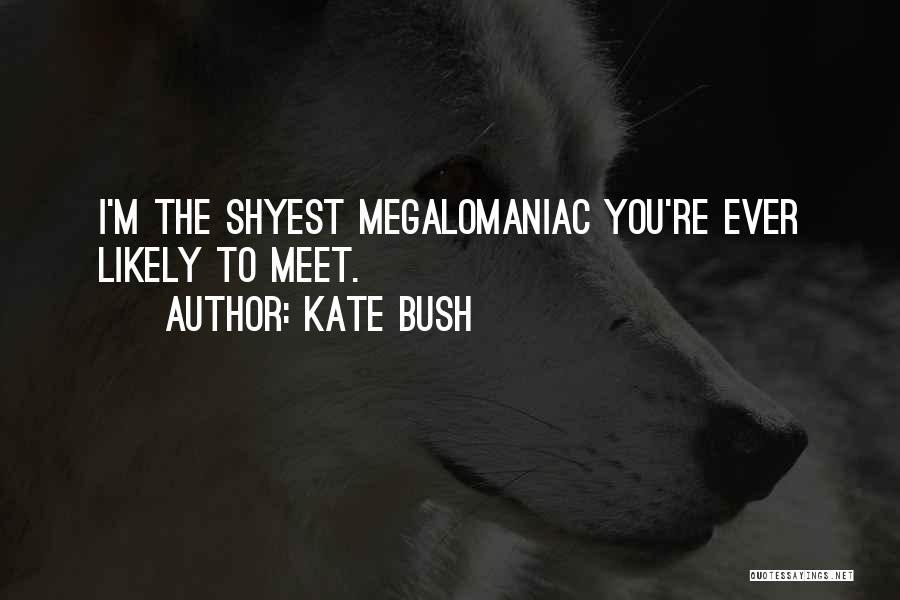 Kate Bush Quotes: I'm The Shyest Megalomaniac You're Ever Likely To Meet.