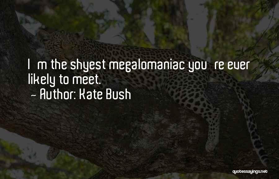 Kate Bush Quotes: I'm The Shyest Megalomaniac You're Ever Likely To Meet.