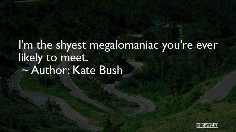 Kate Bush Quotes: I'm The Shyest Megalomaniac You're Ever Likely To Meet.