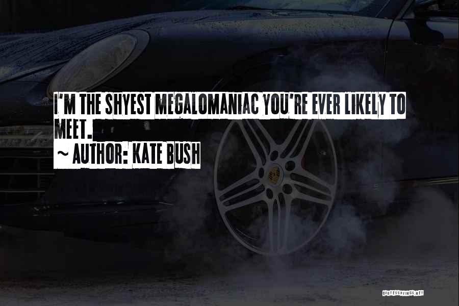 Kate Bush Quotes: I'm The Shyest Megalomaniac You're Ever Likely To Meet.